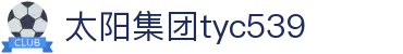 太阳集团tyc539(macau·有限公司)官网-欢迎莅临